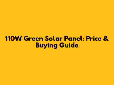 110W Green Solar Panel: Price & Buying Guide