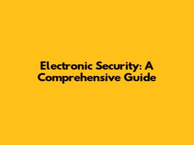 Electronic Security: A Comprehensive Guide