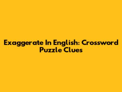 Exaggerate In English: Crossword Puzzle Clues