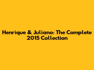Henrique & Juliano: The Complete 2015 Collection