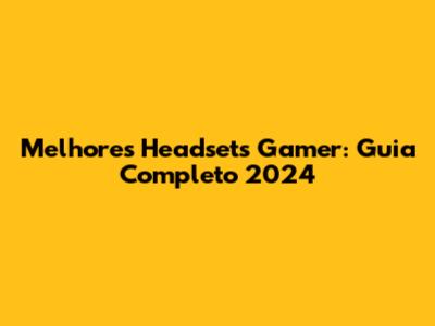 Melhores Headsets Gamer: Guia Completo 2024