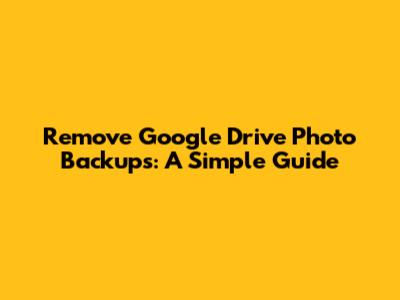 Remove Google Drive Photo Backups: A Simple Guide