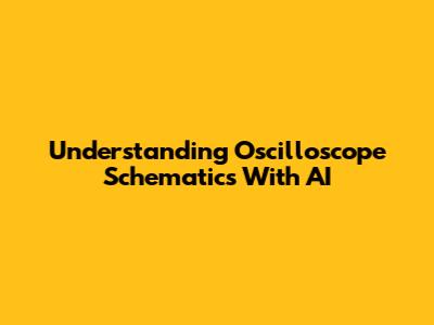 Understanding Oscilloscope Schematics With AI